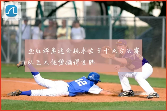 全红婵奥运会跳水女子十米台决赛以巨大优势摘得金牌