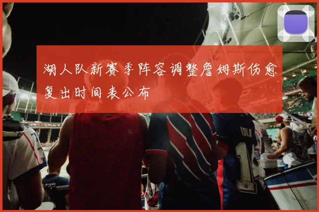 湖人队新赛季阵容调整詹姆斯伤愈复出时间表公布