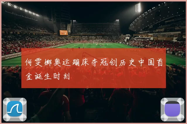 何雯娜奥运蹦床夺冠创历史中国首金诞生时刻