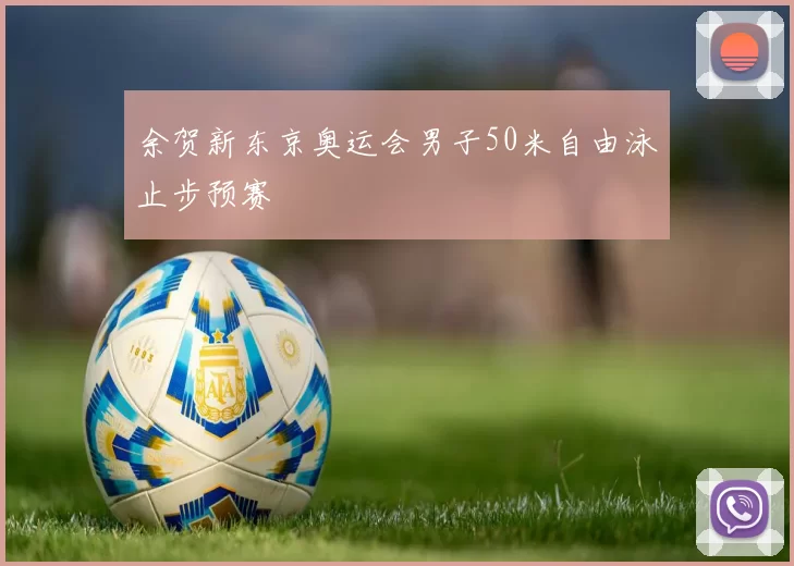 余贺新东京奥运会男子50米自由泳止步预赛