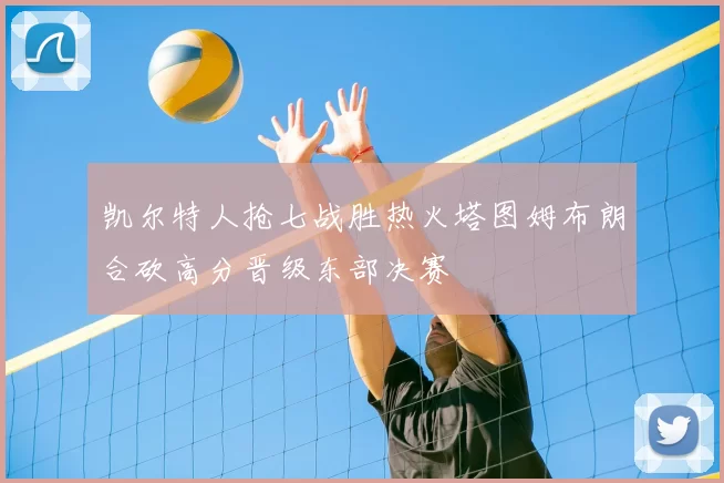 凯尔特人抢七战胜热火塔图姆布朗合砍高分晋级东部决赛