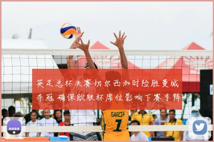 英足总杯决赛切尔西加时险胜曼城夺冠 确保欧联杯席位影响下赛季阵容